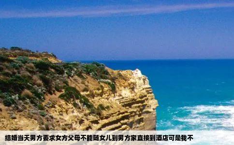 结婚当天男方要求女方父母不能随女儿到男方家直接到酒店可是我不