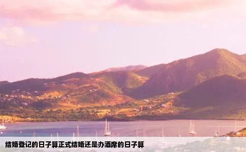 结婚登记的日子算正式结婚还是办酒席的日子算