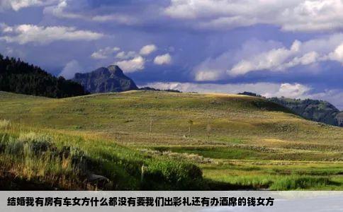 结婚我有房有车女方什么都没有要我们出彩礼还有办酒席的钱女方