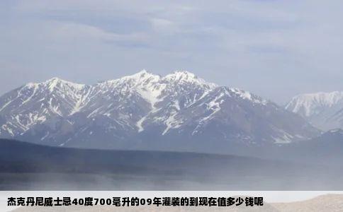 杰克丹尼威士忌40度700毫升的09年灌装的到现在值多少钱呢