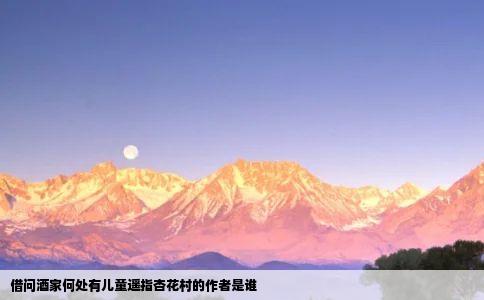 借问酒家何处有儿童遥指杏花村的作者是谁