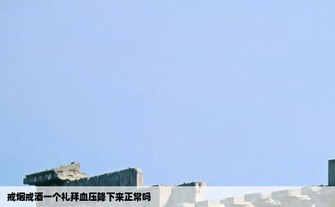 戒烟戒酒一个礼拜血压降下来正常吗