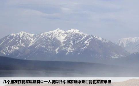 几个朋友在我家喝酒其中一人骑摩托车回家途中死亡我们家应承担