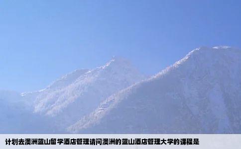 计划去澳洲蓝山留学酒店管理请问澳洲的蓝山酒店管理大学的课程是