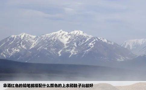 急酒红色的铅笔裤搭配什么颜色的上衣和鞋子比较好