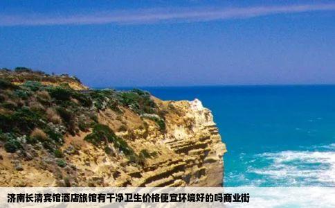 济南长清宾馆酒店旅馆有干净卫生价格便宜环境好的吗商业街