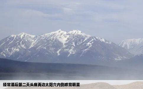 经常酒后第二天头痛两边太阳穴内侧感觉明显