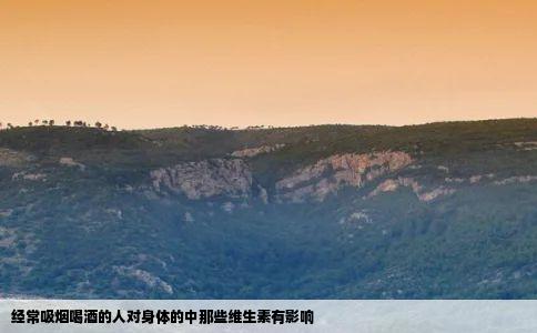 经常吸烟喝酒的人对身体的中那些维生素有影响