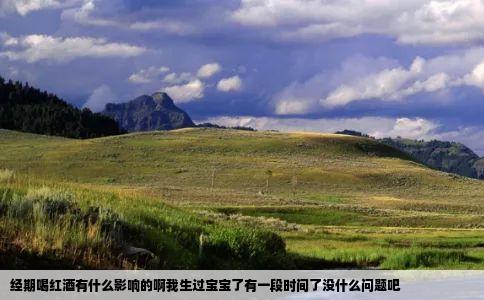 经期喝红酒有什么影响的啊我生过宝宝了有一段时间了没什么问题吧