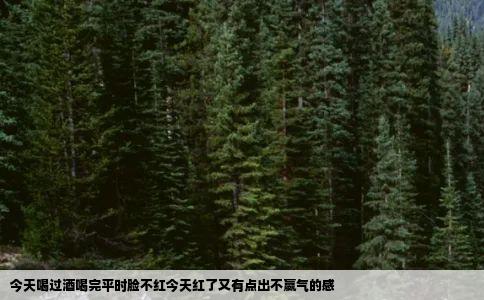 今天喝过酒喝完平时脸不红今天红了又有点出不嬴气的感