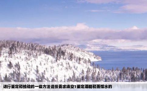 进行鉴定和检验的一些方法请按要求填空1鉴定酒精和蒸馏水的