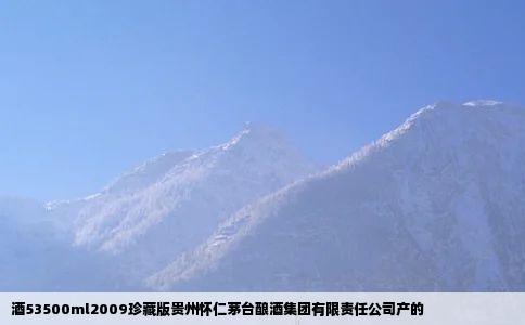 酒53500ml2009珍藏版贵州怀仁茅台酿酒集团有限责任公司产的