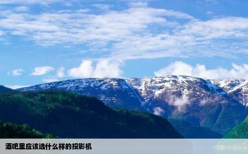 酒吧里应该选什么样的投影机