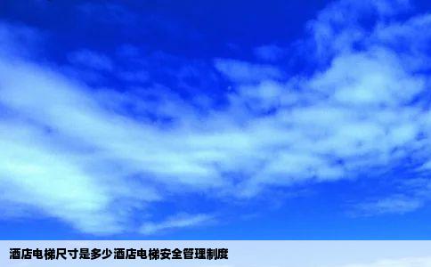 酒店电梯尺寸是多少酒店电梯安全管理制度