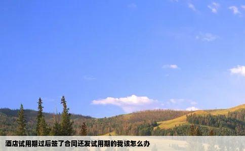 酒店试用期过后签了合同还发试用期的我该怎么办