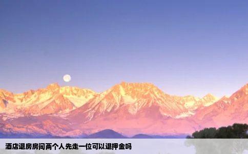 酒店退房房间两个人先走一位可以退押金吗