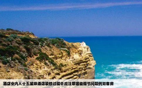 酒店业内人士五星级酒店装修过程中应注意哪些细节问题例如客房