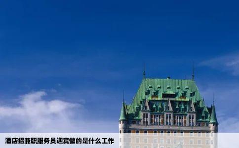 酒店招兼职服务员迎宾做的是什么工作
