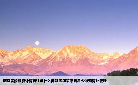 酒店装修预算计算要注意什么问题酒店装修要怎么做预算比较好