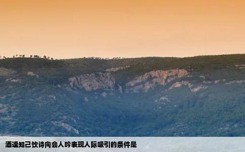 酒逢知己饮诗向会人吟表现人际吸引的条件是