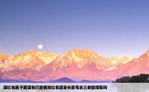 酒红色靴子藏蓝色打底裤玫红色紧身长款毛衣三者能搭配吗