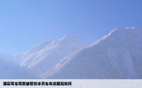 酒后驾车驾照被暂扣半开车年这期间如何