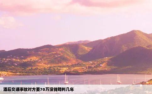 酒后交通事故对方要70万没钱赔判几年