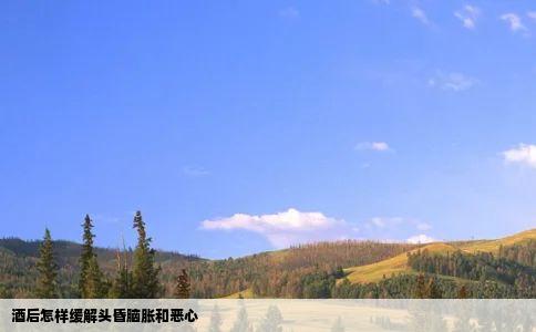 酒后怎样缓解头昏脑胀和恶心