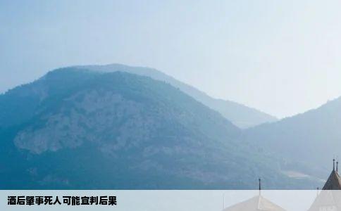 酒后肇事死人可能宣判后果