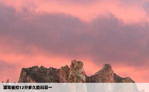 酒驾被扣12分多久能科目一