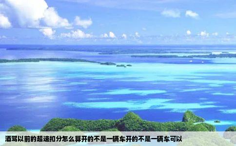 酒驾以前的超速扣分怎么算开的不是一辆车开的不是一辆车可以