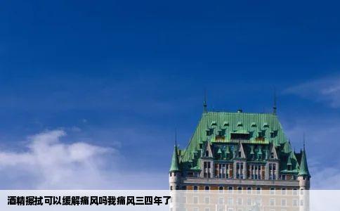 酒精擦拭可以缓解痛风吗我痛风三四年了