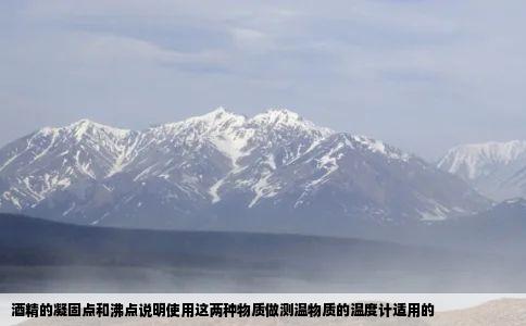 酒精的凝固点和沸点说明使用这两种物质做测温物质的温度计适用的