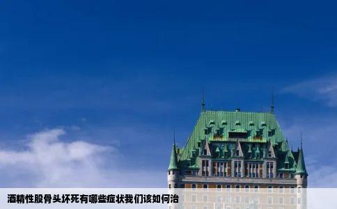 酒精性股骨头坏死有哪些症状我们该如何治