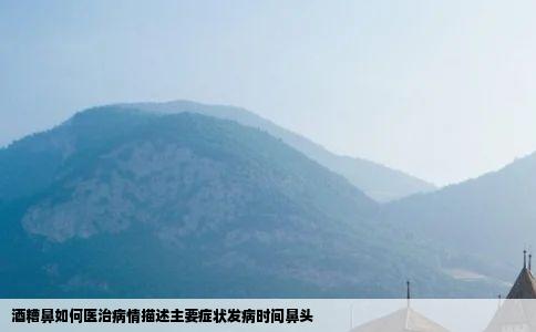 酒糟鼻如何医治病情描述主要症状发病时间鼻头