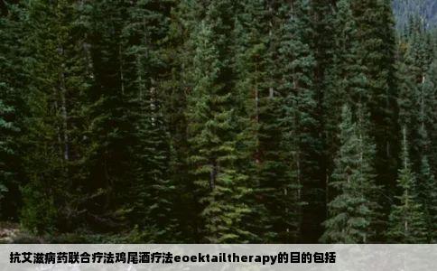 抗艾滋病药联合疗法鸡尾酒疗法eoektailtherapy的目的包括