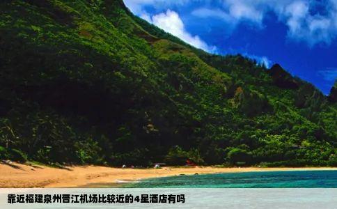 靠近福建泉州晋江机场比较近的4星酒店有吗