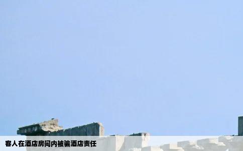 客人在酒店房间内被骗酒店责任