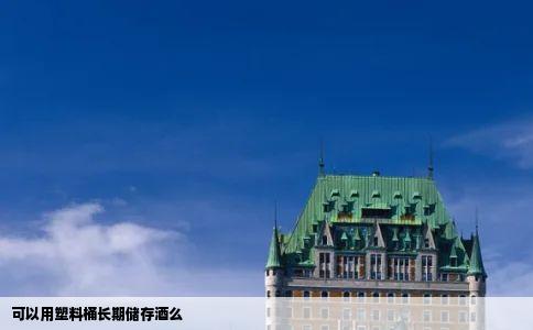 可以用塑料桶长期储存酒么