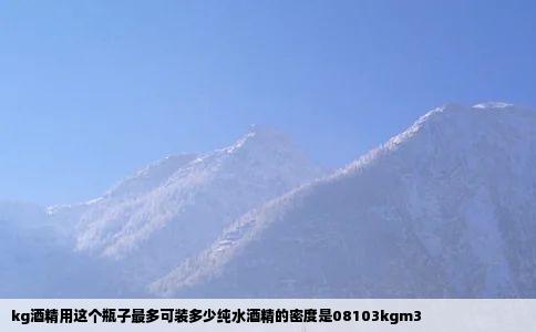 kg酒精用这个瓶子最多可装多少纯水酒精的密度是08103kgm3