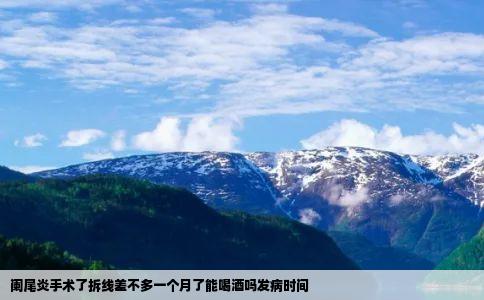 阑尾炎手术了拆线差不多一个月了能喝酒吗发病时间