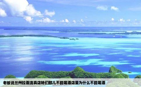 老板说兰州拉面清真店她们那儿不能喝酒店里为什么不能喝酒