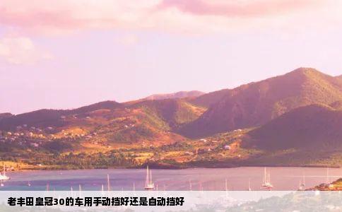 老丰田皇冠30的车用手动挡好还是自动挡好