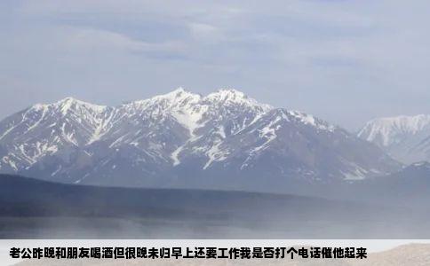 老公昨晚和朋友喝酒但很晚未归早上还要工作我是否打个电话催他起来