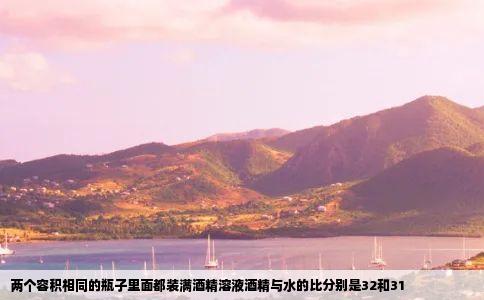 两个容积相同的瓶子里面都装满酒精溶液酒精与水的比分别是32和31