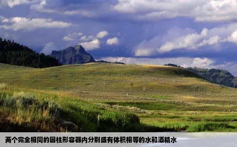 两个完全相同的圆柱形容器内分别盛有体积相等的水和酒精水