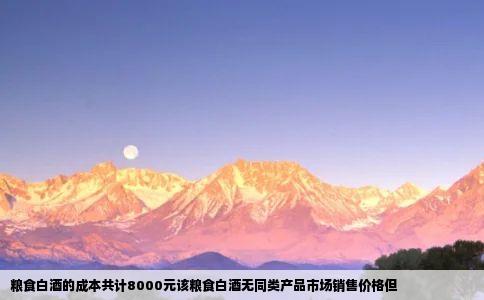 粮食白酒的成本共计8000元该粮食白酒无同类产品市场销售价格但