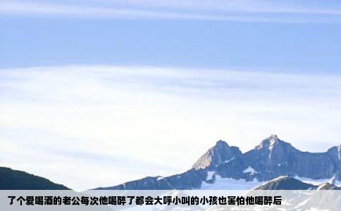 了个爱喝酒的老公每次他喝醉了都会大呼小叫的小孩也害怕他喝醉后