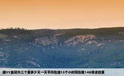 俩YY皇冠升三个要多少天一天平均在线15个小时现在我148级求结果