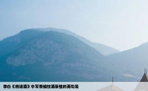 李白将进酒中写曹植饮酒豪情的两句是